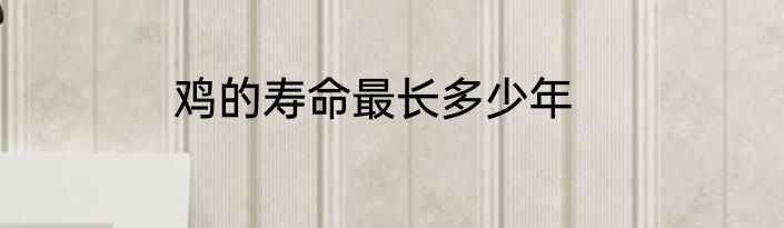 鸡的寿命最长多少年