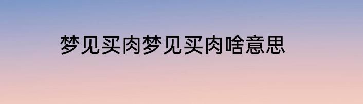 梦见买肉梦见买肉啥意思