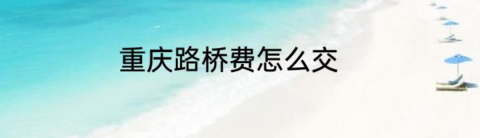 重庆路桥费怎么交