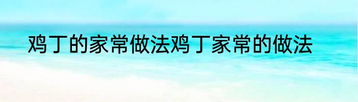 鸡丁的家常做法鸡丁家常的做法