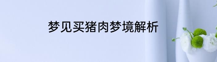 梦见买猪肉梦境解析