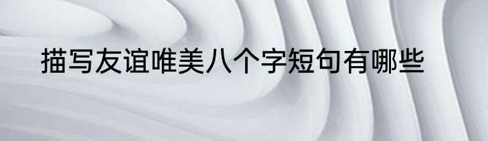 描写友谊唯美八个字短句有哪些