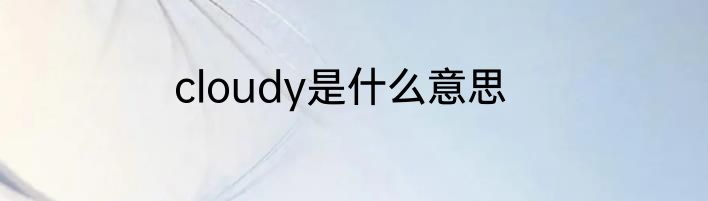 cloudy是什么意思
