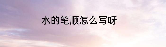 水的笔顺怎么写呀
