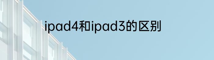 ipad4和ipad3的区别