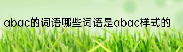 abac的词语哪些词语是abac样式的