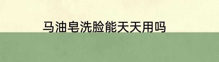 马油皂洗脸能天天用吗