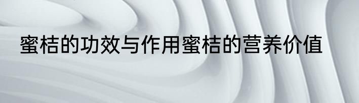 蜜桔的功效与作用蜜桔的营养价值