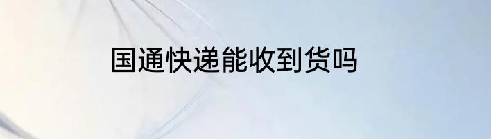 国通快递能收到货吗
