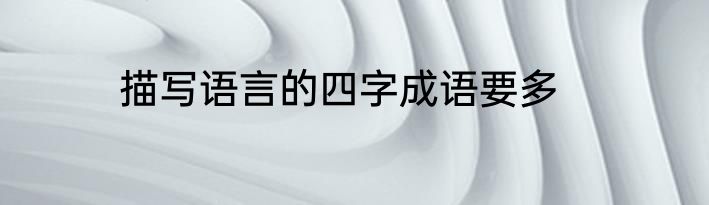 描写语言的四字成语要多