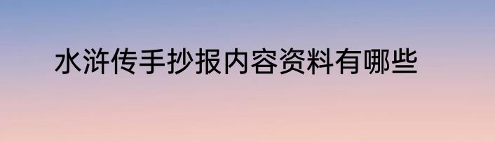 水浒传手抄报内容资料有哪些