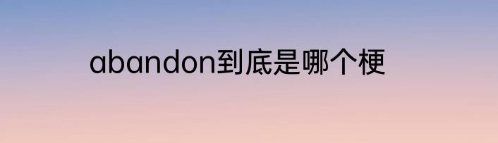 abandon到底是哪个梗