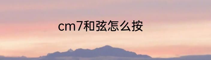 cm7和弦怎么按