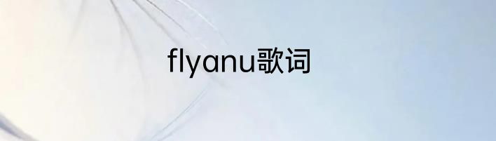 flyanu歌词
