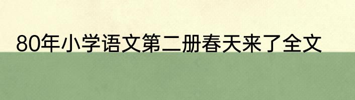 80年小学语文第二册春天来了全文