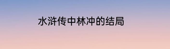 水浒传中林冲的结局