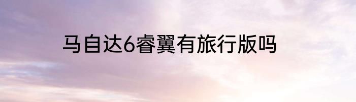 马自达6睿翼有旅行版吗