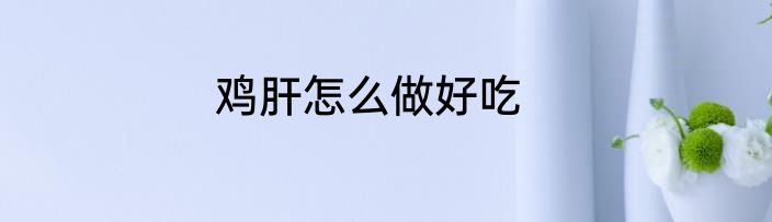鸡肝怎么做好吃