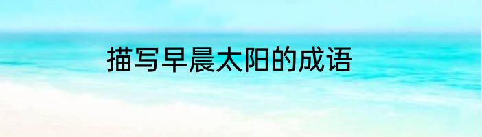 描写早晨太阳的成语