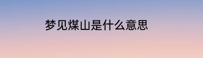 梦见煤山是什么意思