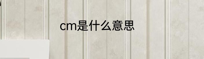 cm是什么意思