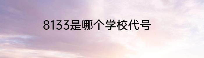 8133是哪个学校代号