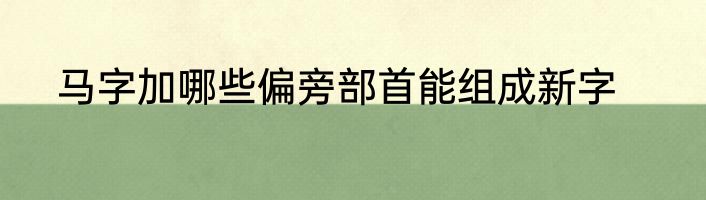 马字加哪些偏旁部首能组成新字