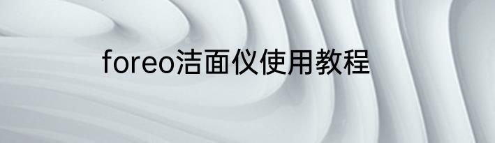 foreo洁面仪使用教程