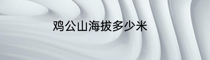 鸡公山海拔多少米