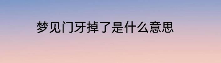 梦见门牙掉了是什么意思