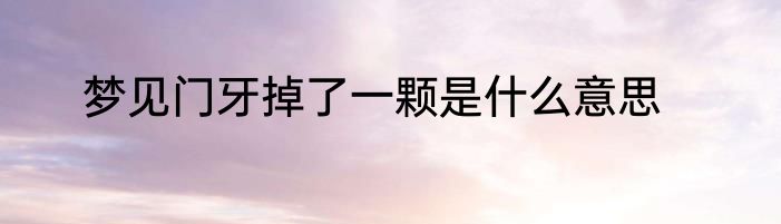梦见门牙掉了一颗是什么意思