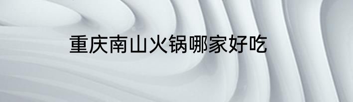 重庆南山火锅哪家好吃