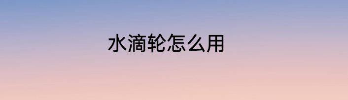 水滴轮怎么用