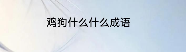 鸡狗什么什么成语