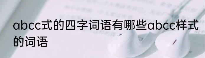 abcc式的四字词语有哪些abcc样式的词语