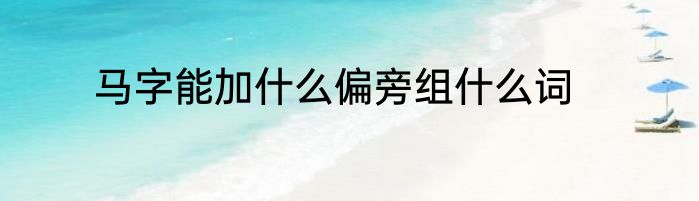 马字能加什么偏旁组什么词