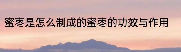 蜜枣是怎么制成的蜜枣的功效与作用