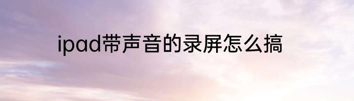 ipad带声音的录屏怎么搞
