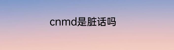 cnmd是脏话吗