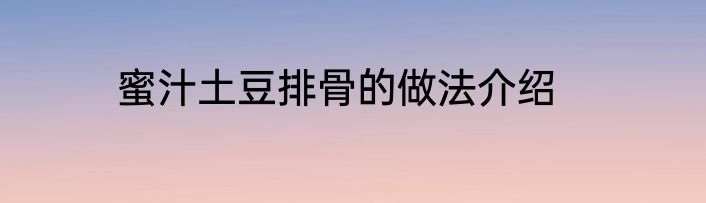 蜜汁土豆排骨的做法介绍