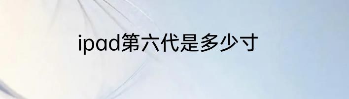 ipad第六代是多少寸