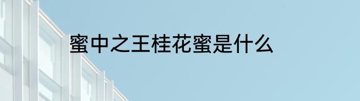 蜜中之王桂花蜜是什么