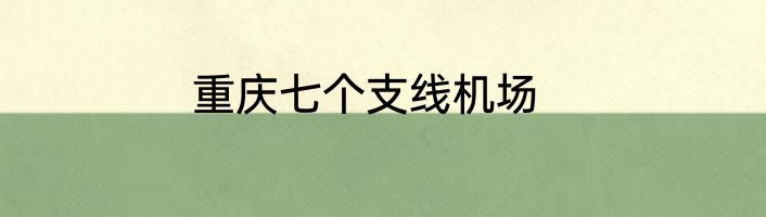 重庆七个支线机场