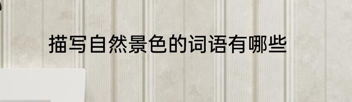 描写自然景色的词语有哪些