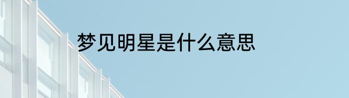 梦见明星是什么意思