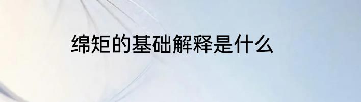 绵矩的基础解释是什么