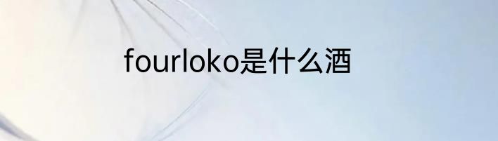 fourloko是什么酒
