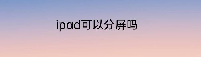 ipad可以分屏吗