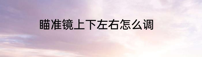 瞄准镜上下左右怎么调