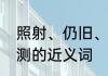 照射、仍旧、奇异、想象、透明、推测的近义词